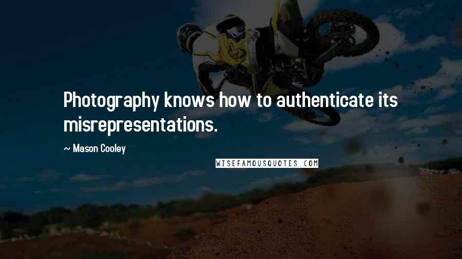 Mason Cooley Quotes: Photography knows how to authenticate its misrepresentations.