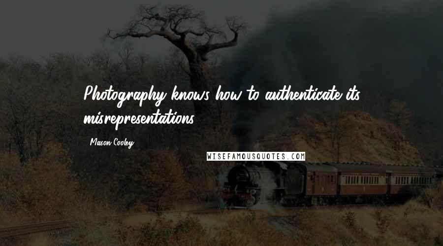 Mason Cooley Quotes: Photography knows how to authenticate its misrepresentations.