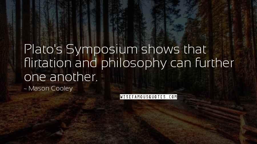 Mason Cooley Quotes: Plato's Symposium shows that flirtation and philosophy can further one another.