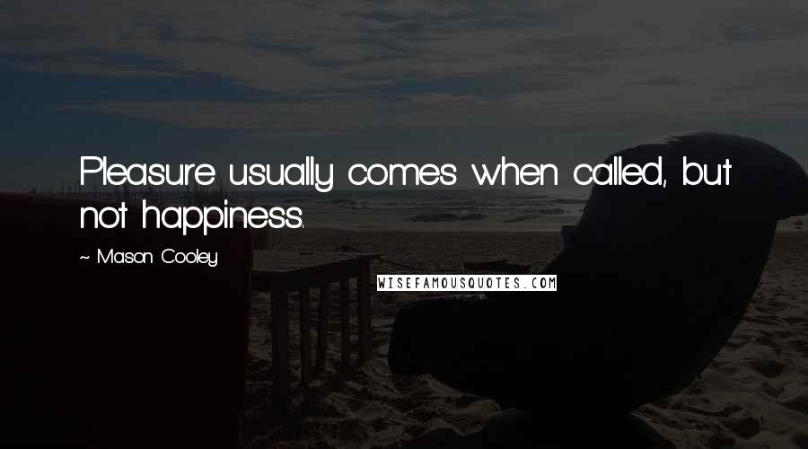 Mason Cooley Quotes: Pleasure usually comes when called, but not happiness.