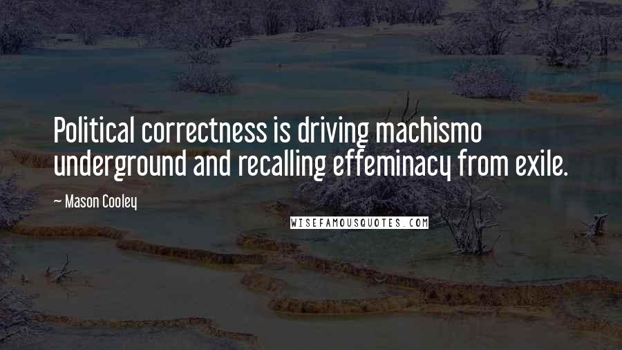 Mason Cooley Quotes: Political correctness is driving machismo underground and recalling effeminacy from exile.