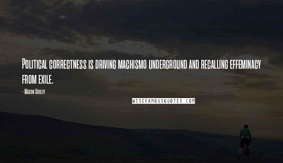 Mason Cooley Quotes: Political correctness is driving machismo underground and recalling effeminacy from exile.