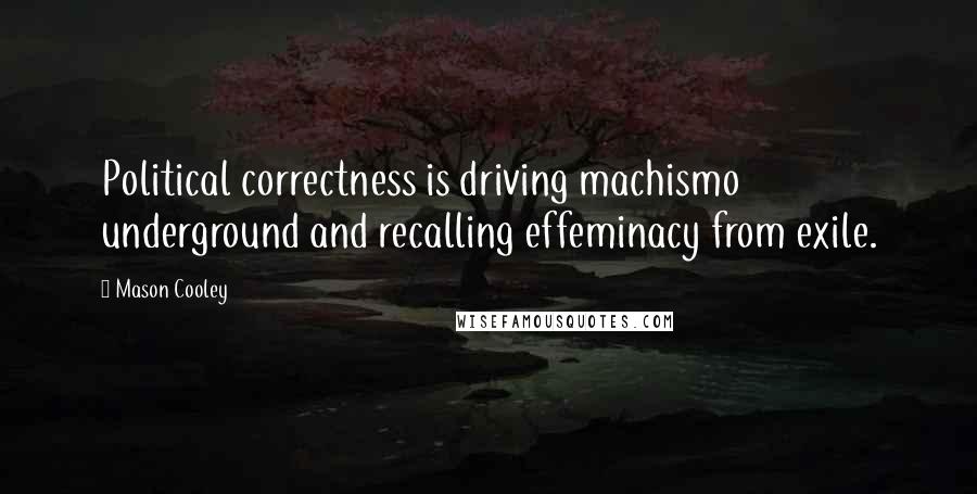 Mason Cooley Quotes: Political correctness is driving machismo underground and recalling effeminacy from exile.