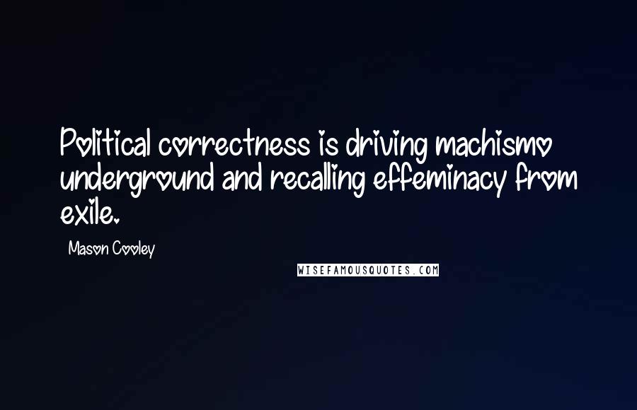 Mason Cooley Quotes: Political correctness is driving machismo underground and recalling effeminacy from exile.