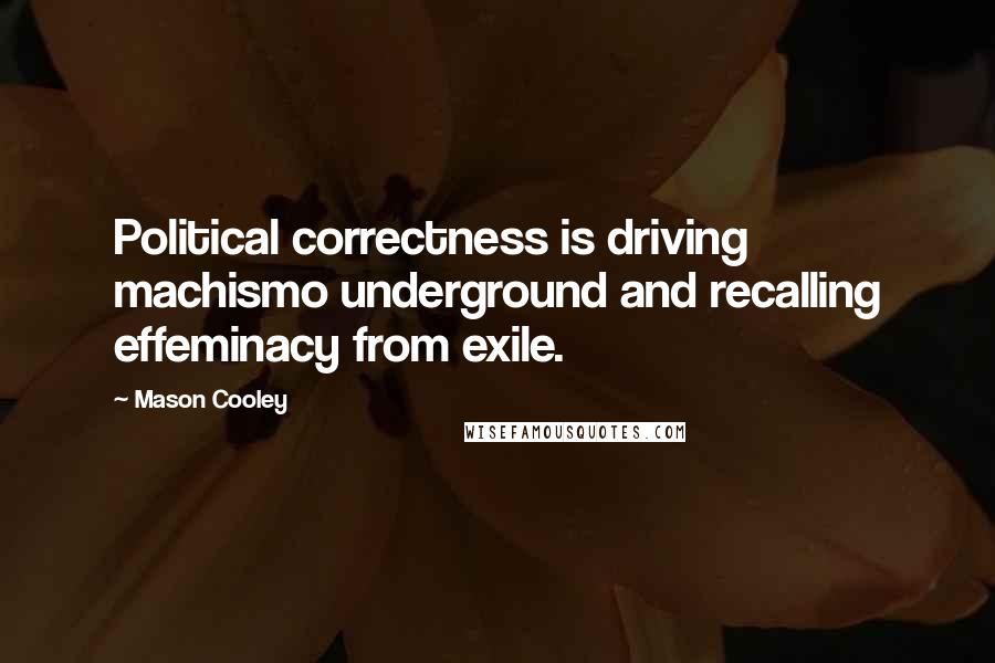 Mason Cooley Quotes: Political correctness is driving machismo underground and recalling effeminacy from exile.