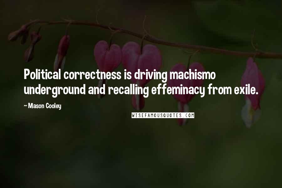 Mason Cooley Quotes: Political correctness is driving machismo underground and recalling effeminacy from exile.