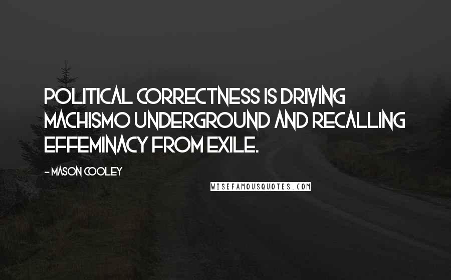 Mason Cooley Quotes: Political correctness is driving machismo underground and recalling effeminacy from exile.