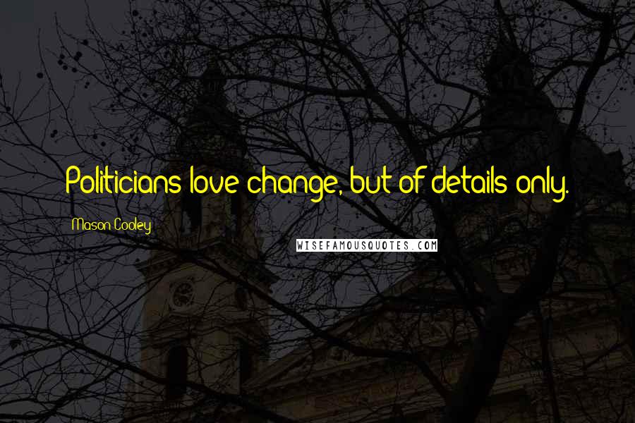 Mason Cooley Quotes: Politicians love change, but of details only.