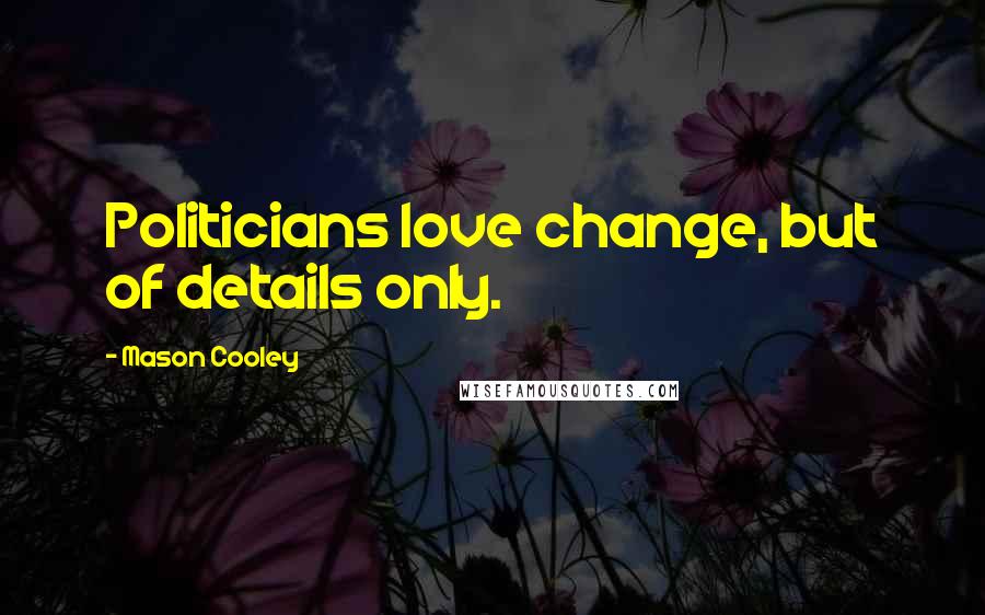 Mason Cooley Quotes: Politicians love change, but of details only.