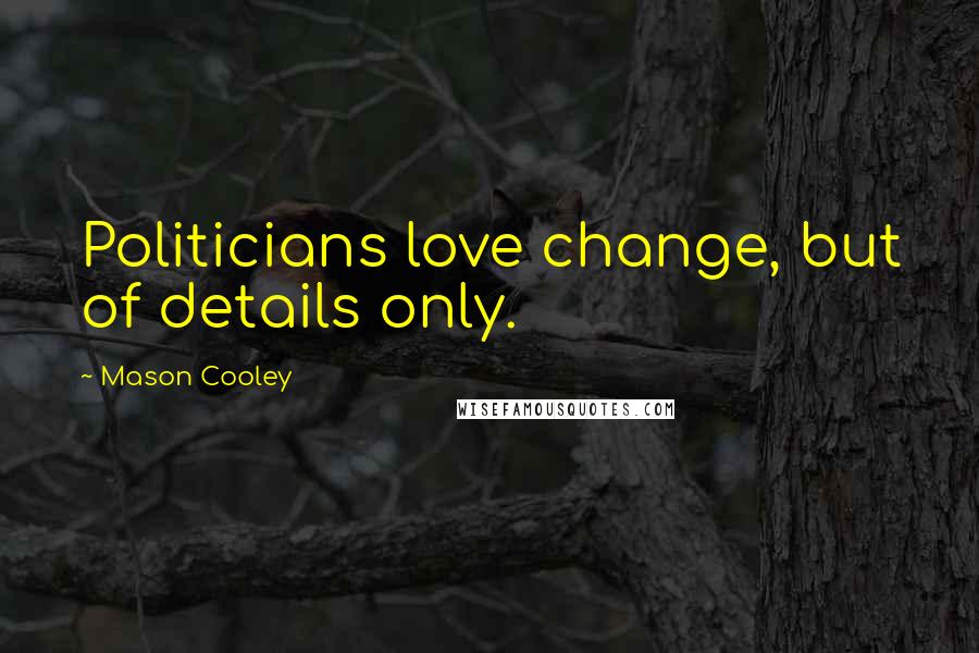 Mason Cooley Quotes: Politicians love change, but of details only.