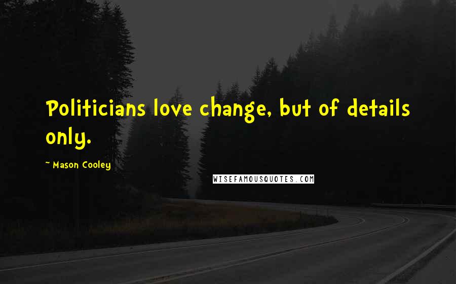 Mason Cooley Quotes: Politicians love change, but of details only.