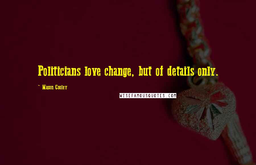 Mason Cooley Quotes: Politicians love change, but of details only.