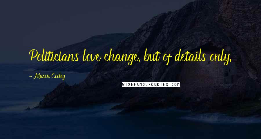 Mason Cooley Quotes: Politicians love change, but of details only.