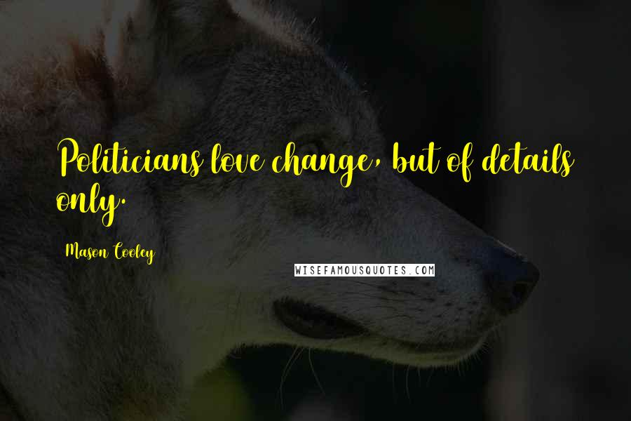 Mason Cooley Quotes: Politicians love change, but of details only.