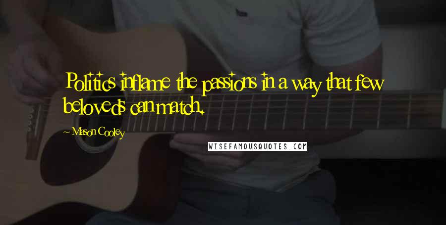 Mason Cooley Quotes: Politics inflame the passions in a way that few beloveds can match.