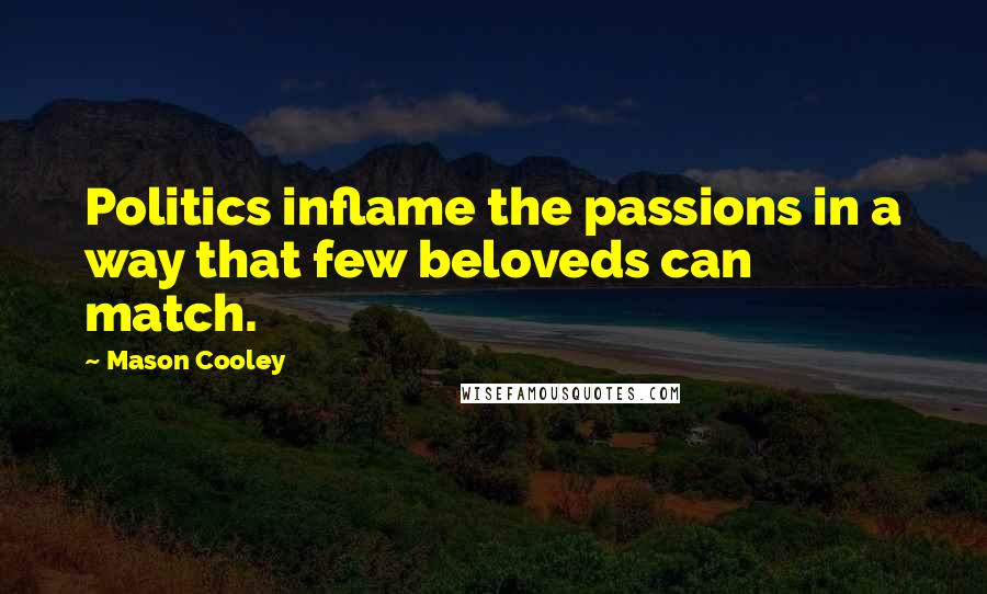 Mason Cooley Quotes: Politics inflame the passions in a way that few beloveds can match.