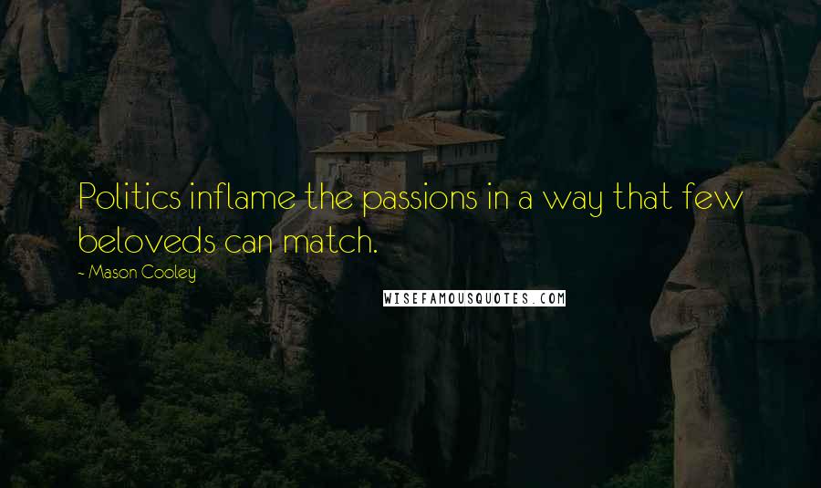 Mason Cooley Quotes: Politics inflame the passions in a way that few beloveds can match.