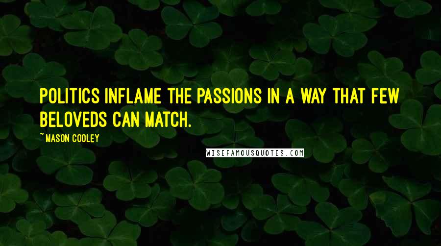 Mason Cooley Quotes: Politics inflame the passions in a way that few beloveds can match.