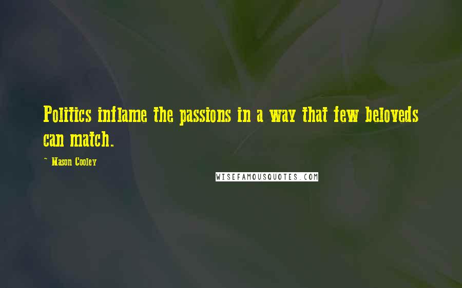 Mason Cooley Quotes: Politics inflame the passions in a way that few beloveds can match.