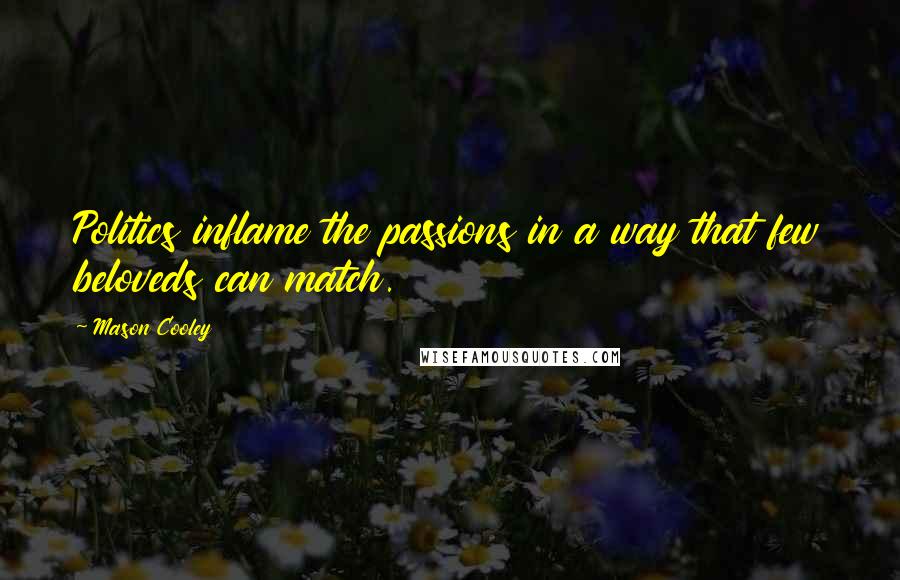 Mason Cooley Quotes: Politics inflame the passions in a way that few beloveds can match.