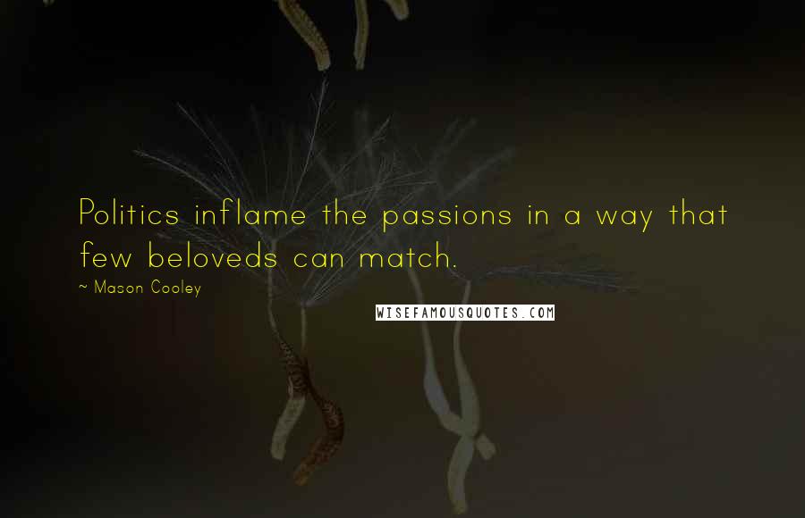 Mason Cooley Quotes: Politics inflame the passions in a way that few beloveds can match.