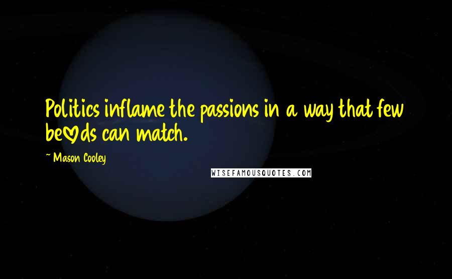 Mason Cooley Quotes: Politics inflame the passions in a way that few beloveds can match.