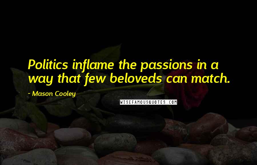 Mason Cooley Quotes: Politics inflame the passions in a way that few beloveds can match.