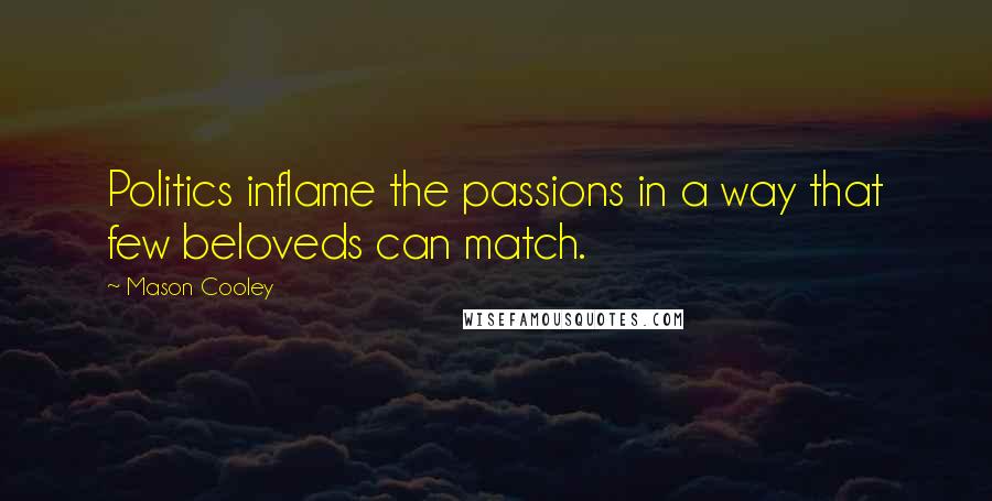 Mason Cooley Quotes: Politics inflame the passions in a way that few beloveds can match.