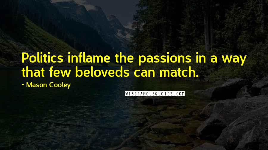 Mason Cooley Quotes: Politics inflame the passions in a way that few beloveds can match.