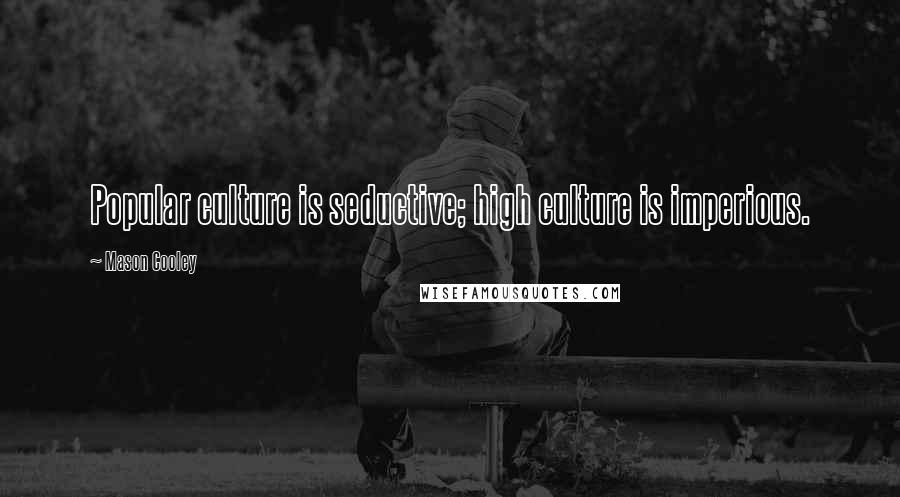 Mason Cooley Quotes: Popular culture is seductive; high culture is imperious.