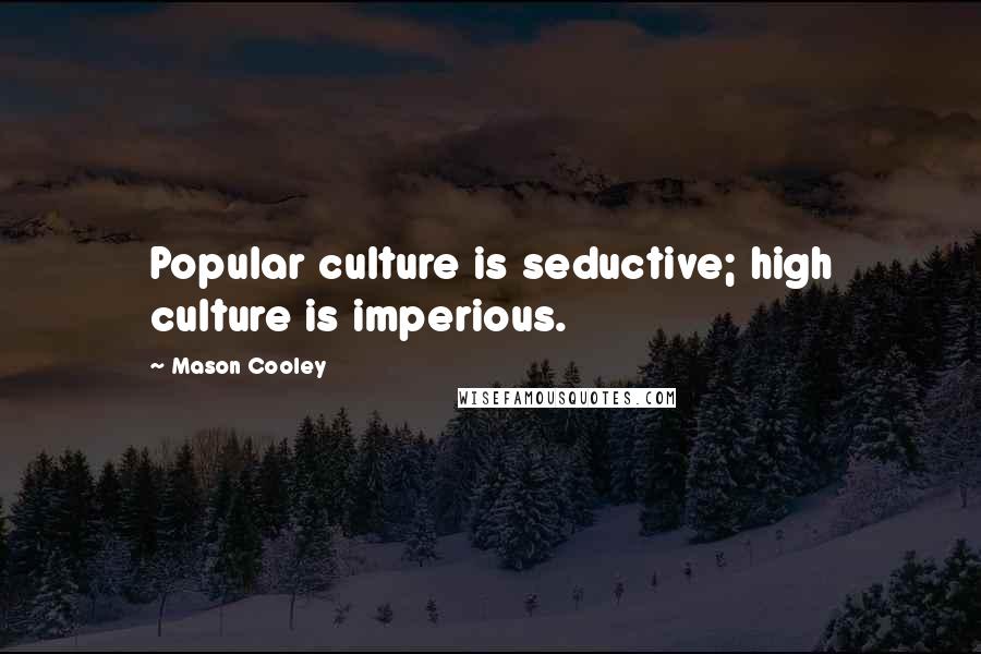 Mason Cooley Quotes: Popular culture is seductive; high culture is imperious.