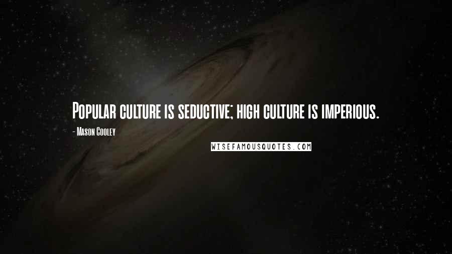 Mason Cooley Quotes: Popular culture is seductive; high culture is imperious.