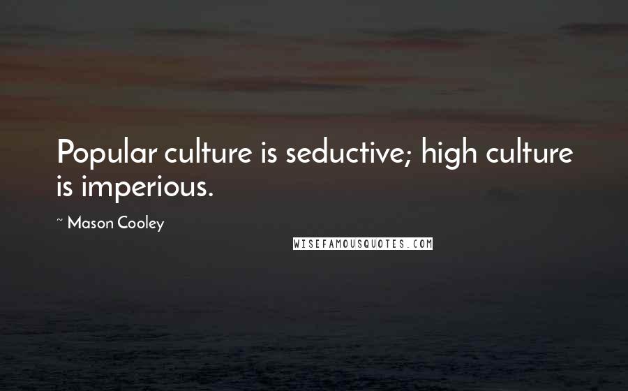 Mason Cooley Quotes: Popular culture is seductive; high culture is imperious.