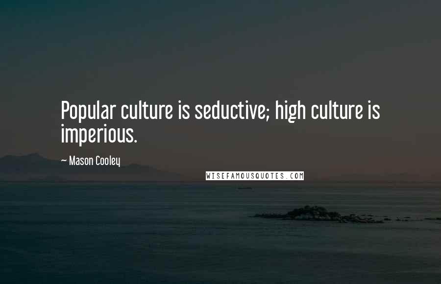 Mason Cooley Quotes: Popular culture is seductive; high culture is imperious.