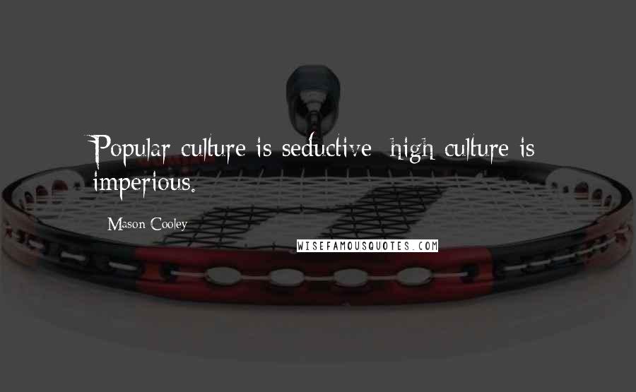 Mason Cooley Quotes: Popular culture is seductive; high culture is imperious.