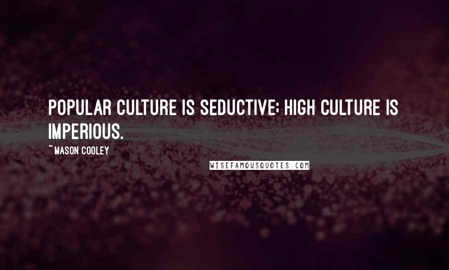 Mason Cooley Quotes: Popular culture is seductive; high culture is imperious.