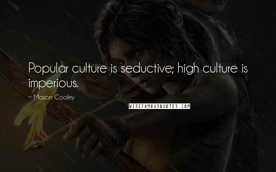 Mason Cooley Quotes: Popular culture is seductive; high culture is imperious.