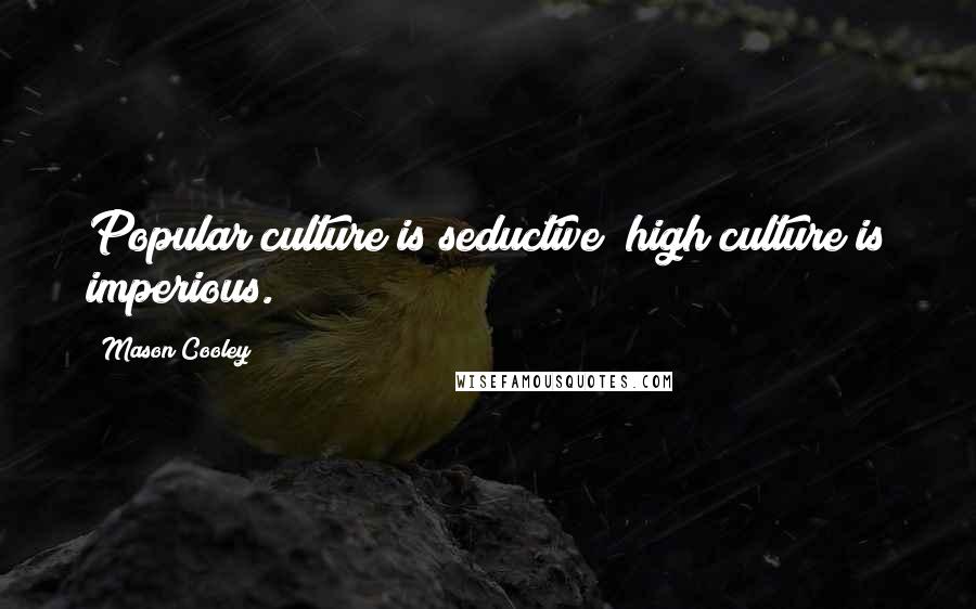 Mason Cooley Quotes: Popular culture is seductive; high culture is imperious.