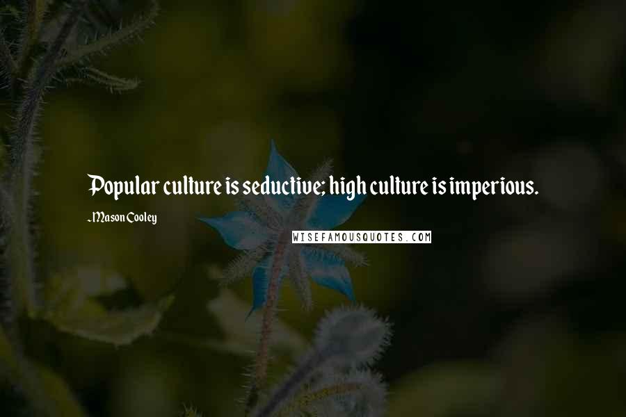 Mason Cooley Quotes: Popular culture is seductive; high culture is imperious.