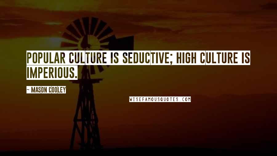 Mason Cooley Quotes: Popular culture is seductive; high culture is imperious.