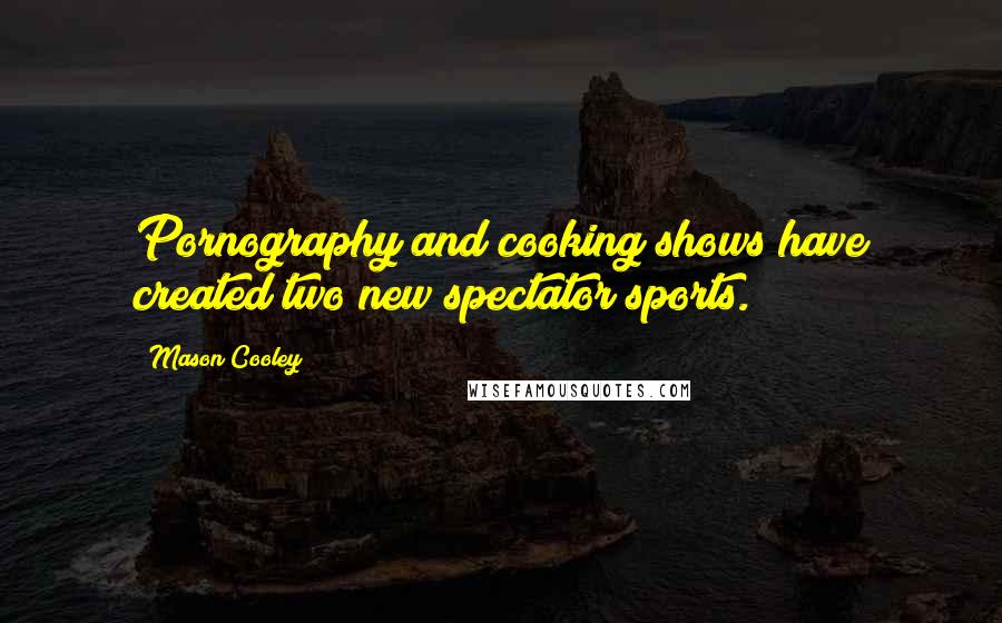 Mason Cooley Quotes: Pornography and cooking shows have created two new spectator sports.
