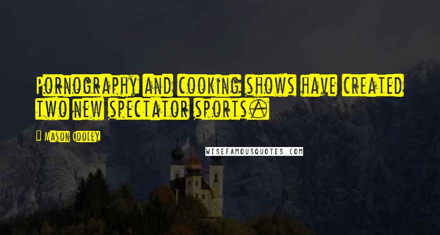 Mason Cooley Quotes: Pornography and cooking shows have created two new spectator sports.