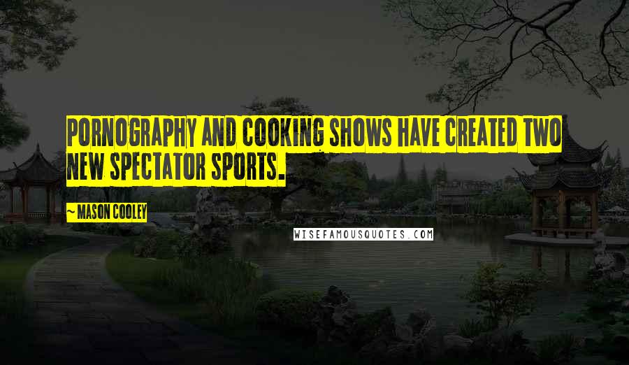 Mason Cooley Quotes: Pornography and cooking shows have created two new spectator sports.