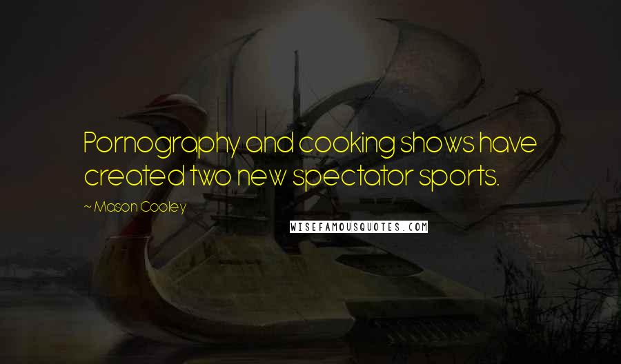 Mason Cooley Quotes: Pornography and cooking shows have created two new spectator sports.