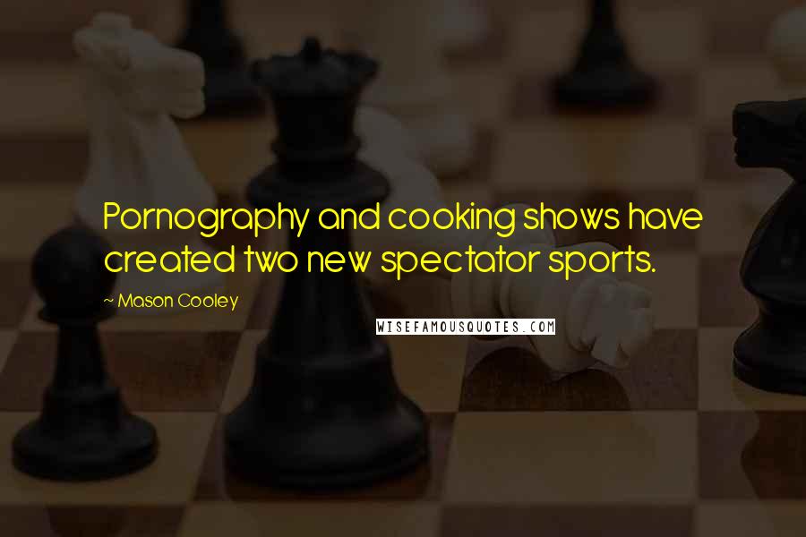 Mason Cooley Quotes: Pornography and cooking shows have created two new spectator sports.