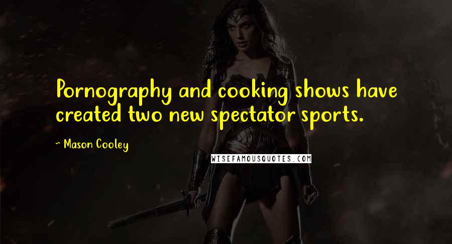 Mason Cooley Quotes: Pornography and cooking shows have created two new spectator sports.