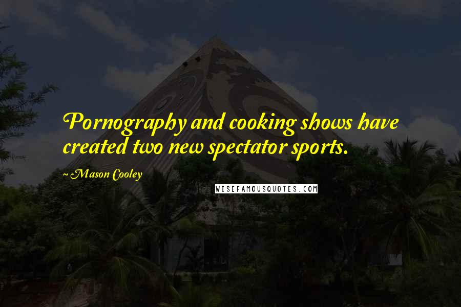 Mason Cooley Quotes: Pornography and cooking shows have created two new spectator sports.