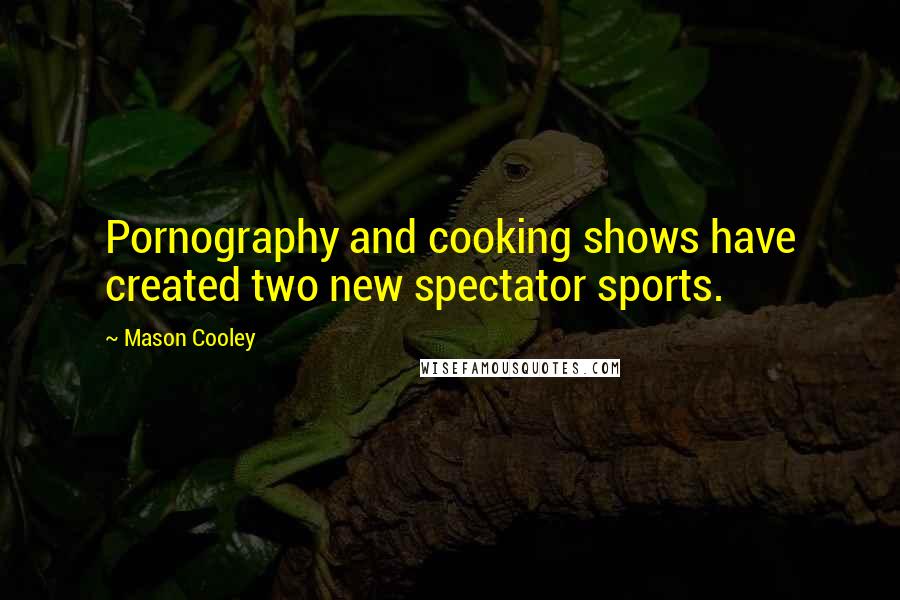 Mason Cooley Quotes: Pornography and cooking shows have created two new spectator sports.