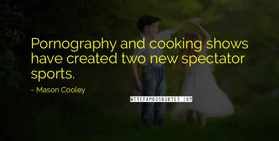 Mason Cooley Quotes: Pornography and cooking shows have created two new spectator sports.