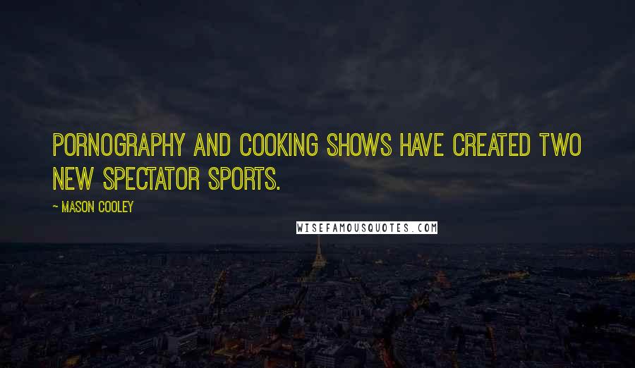 Mason Cooley Quotes: Pornography and cooking shows have created two new spectator sports.